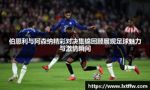 伯恩利与阿森纳精彩对决集锦回顾展现足球魅力与激情瞬间