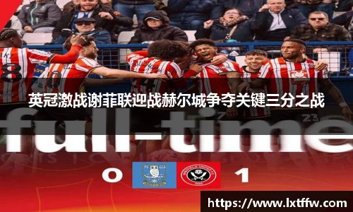 英冠激战谢菲联迎战赫尔城争夺关键三分之战