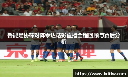 鲁能足协杯对阵泰达精彩直播全程回顾与赛后分析